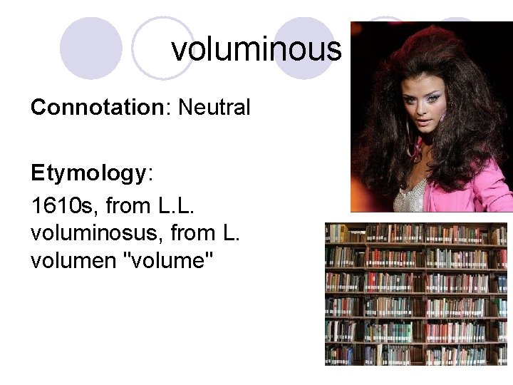voluminous Connotation: Neutral Etymology: 1610 s, from L. L. voluminosus, from L. volumen "volume"