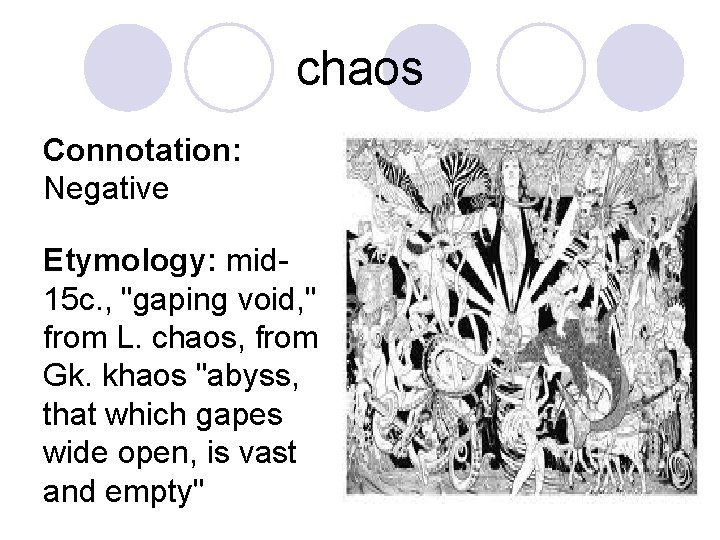 chaos Connotation: Negative Etymology: mid 15 c. , "gaping void, " from L. chaos,