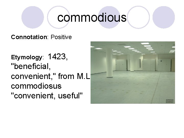 commodious Connotation: Positive 1423, "beneficial, convenient, " from M. L. commodiosus "convenient, useful" Etymology: