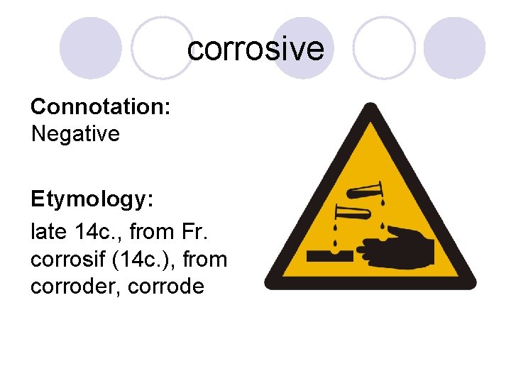 corrosive Connotation: Negative Etymology: late 14 c. , from Fr. corrosif (14 c. ),