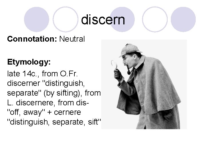 discern Connotation: Neutral Etymology: late 14 c. , from O. Fr. discerner "distinguish, separate"