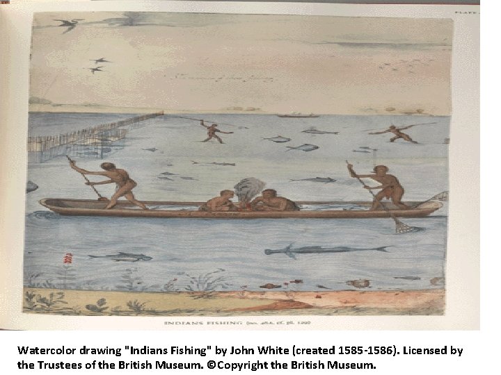 Watercolor drawing "Indians Fishing" by John White (created 1585 -1586). Licensed by the Trustees
