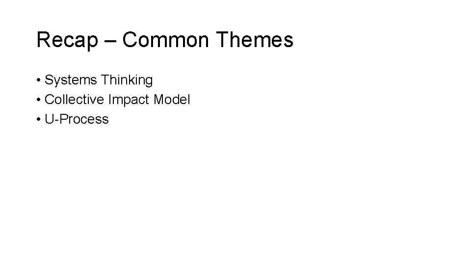 Recap – Common Themes • Systems Thinking • Collective Impact Model • U-Process 