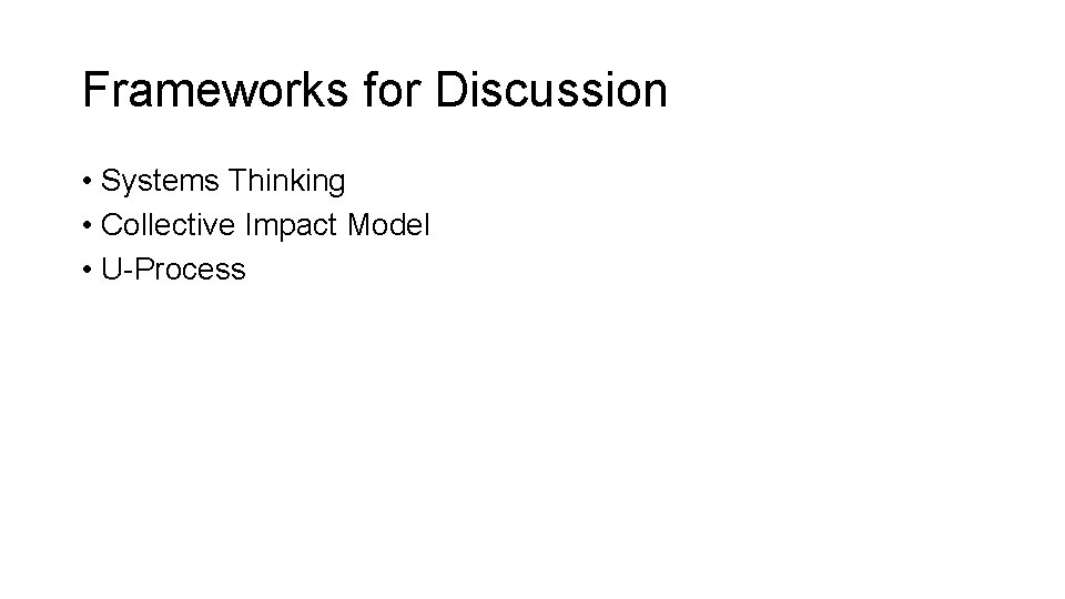 Frameworks for Discussion • Systems Thinking • Collective Impact Model • U-Process 