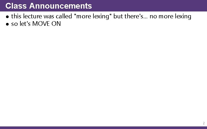 Class Announcements ● this lecture was called "more lexing" but there's… no more lexing