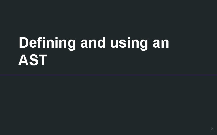 Defining and using an AST 21 