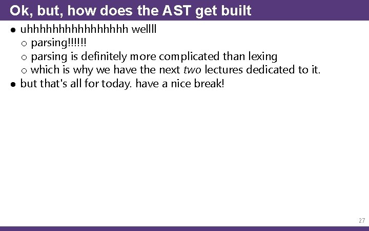 Ok, but, how does the AST get built ● uhhhhhhhh wellll o parsing!!!!!! o