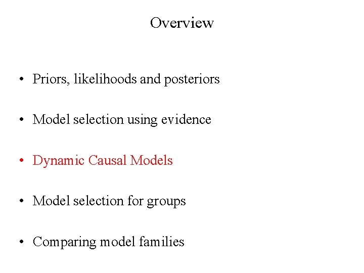 Overview • Priors, likelihoods and posteriors • Model selection using evidence • Dynamic Causal