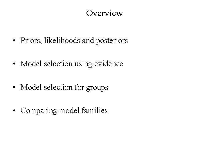 Overview • Priors, likelihoods and posteriors • Model selection using evidence • Model selection