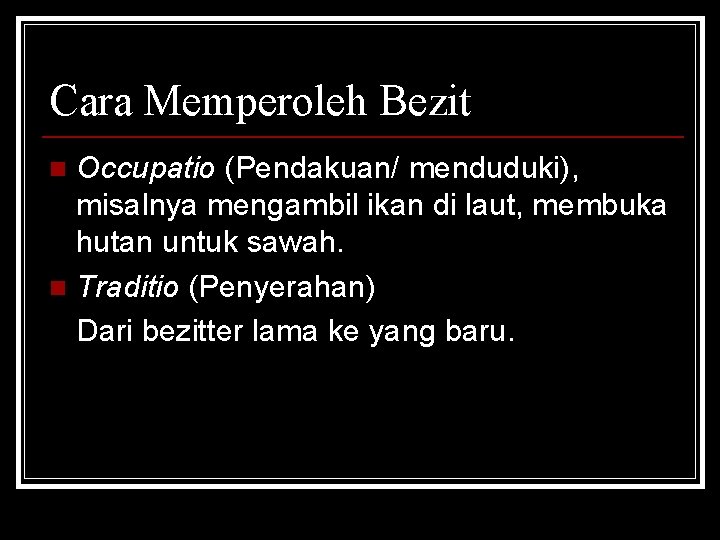 Cara Memperoleh Bezit Occupatio (Pendakuan/ menduduki), misalnya mengambil ikan di laut, membuka hutan untuk