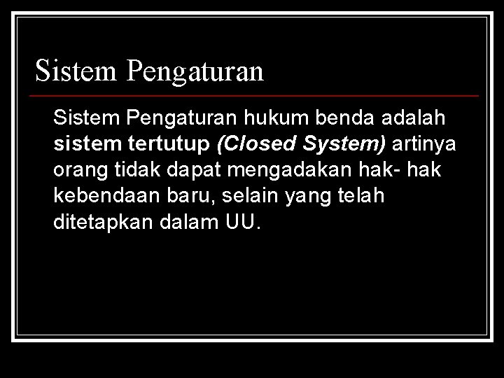 Sistem Pengaturan hukum benda adalah sistem tertutup (Closed System) artinya orang tidak dapat mengadakan