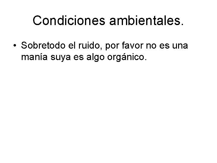 Condiciones ambientales. • Sobretodo el ruido, por favor no es una manía suya es