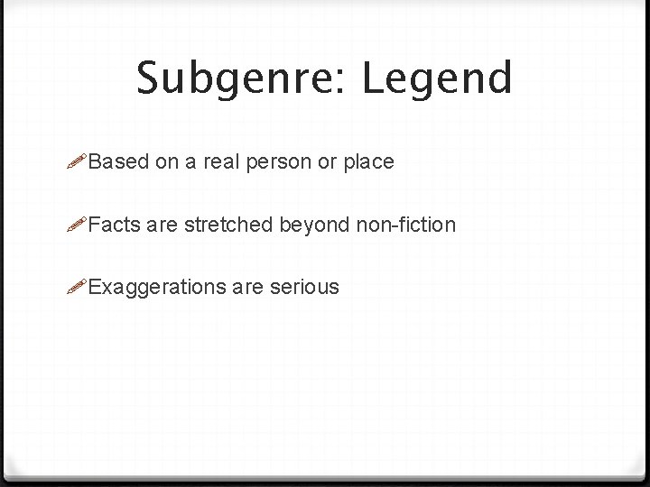 Subgenre: Legend Based on a real person or place Facts are stretched beyond non-fiction