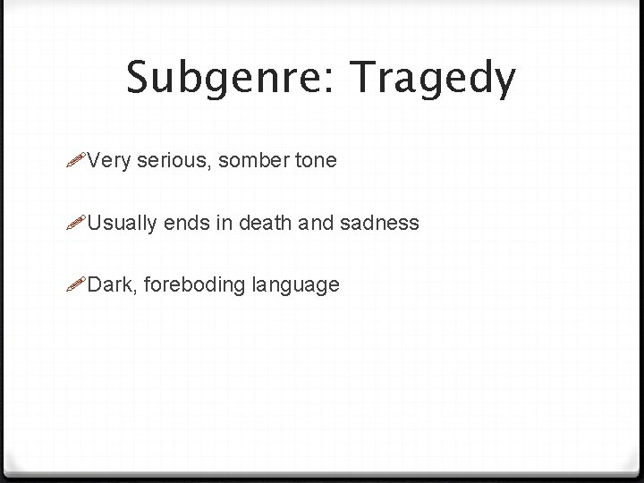 Subgenre: Tragedy Very serious, somber tone Usually ends in death and sadness Dark, foreboding