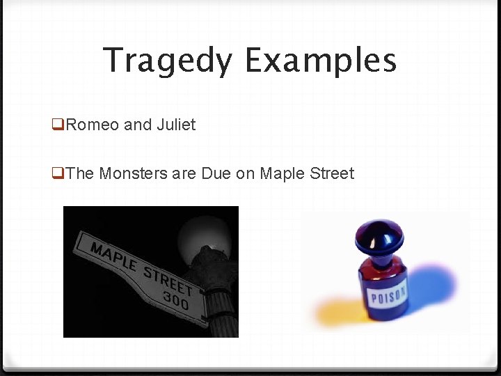 Tragedy Examples q. Romeo and Juliet q. The Monsters are Due on Maple Street