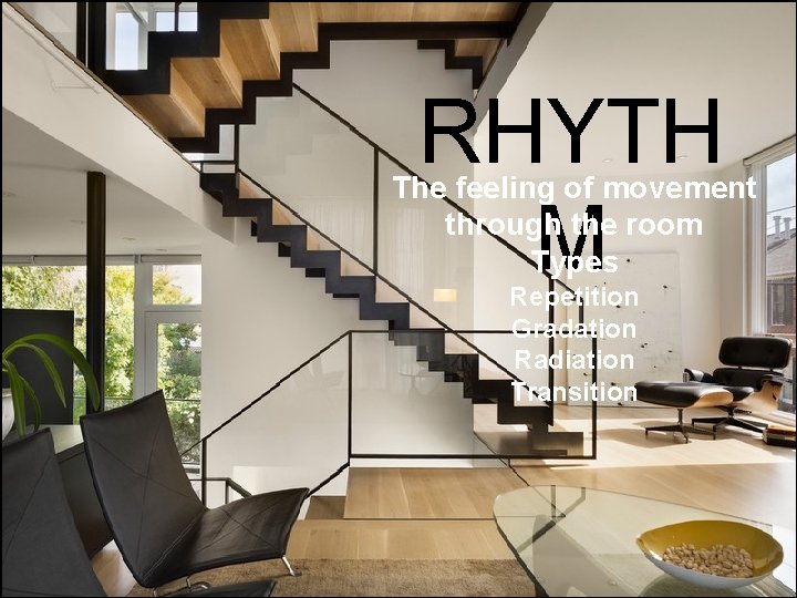 RHYTH M The feeling of movement through the room Types Repetition Gradation Radiation Transition