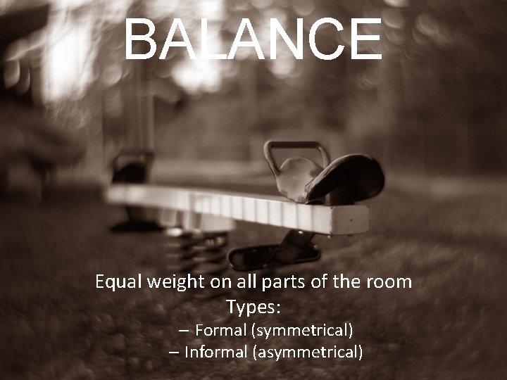 BALANCE Equal weight on all parts of the room Types: – Formal (symmetrical) –