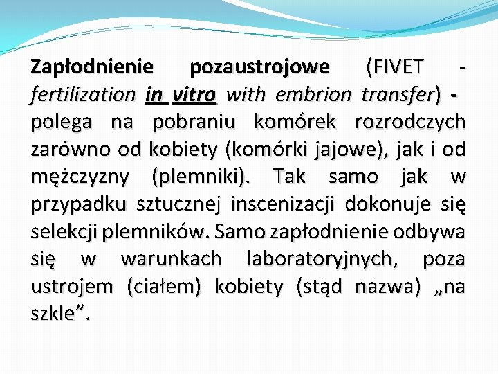 Zapłodnienie pozaustrojowe (FIVET fertilization in vitro with embrion transfer) polega na pobraniu komórek rozrodczych