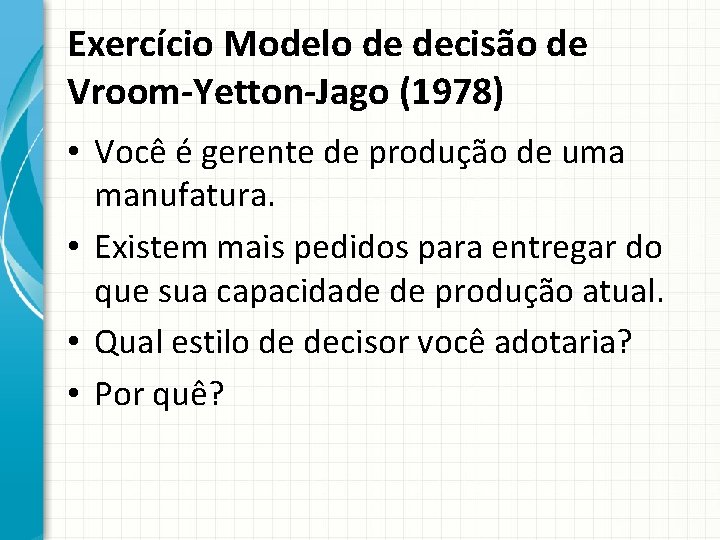 Exercício Modelo de decisão de Vroom-Yetton-Jago (1978) • Você é gerente de produção de