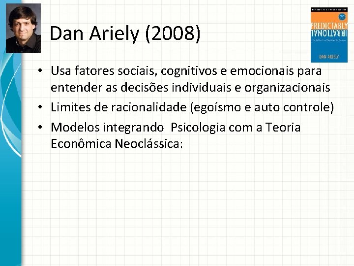 Dan Ariely (2008) • Usa fatores sociais, cognitivos e emocionais para entender as decisões