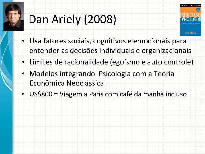 Dan Ariely (2008) • Usa fatores sociais, cognitivos e emocionais para entender as decisões