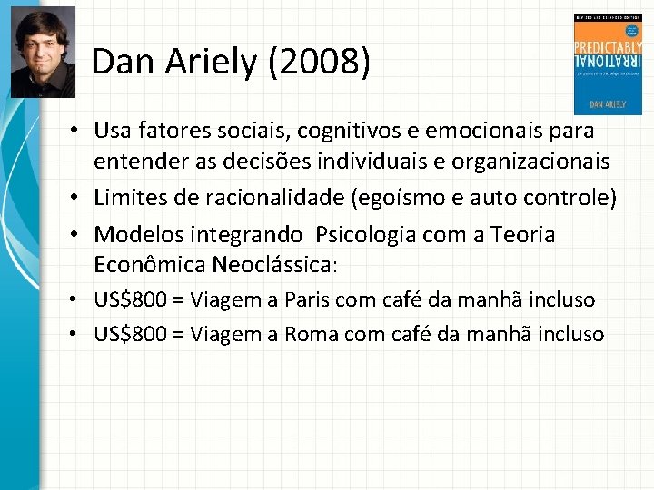 Dan Ariely (2008) • Usa fatores sociais, cognitivos e emocionais para entender as decisões