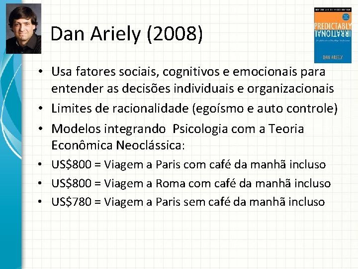 Dan Ariely (2008) • Usa fatores sociais, cognitivos e emocionais para entender as decisões