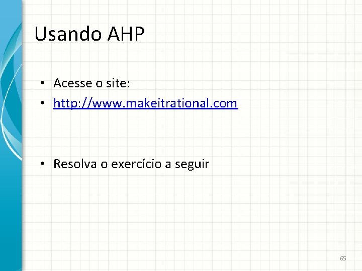 Usando AHP • Acesse o site: • http: //www. makeitrational. com • Resolva o