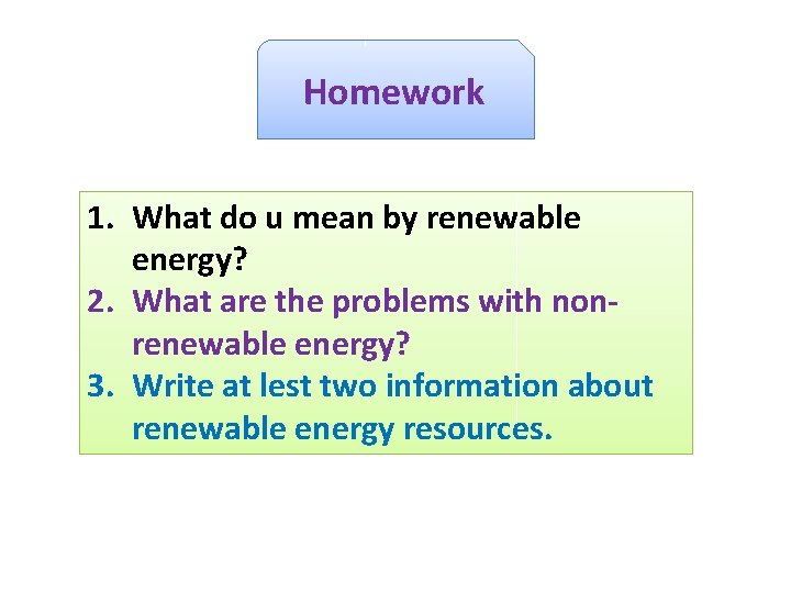 Homework 1. What do u mean by renewable energy? 2. What are the problems