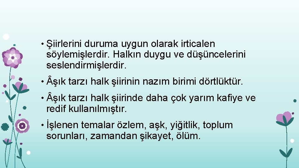  • Şiirlerini duruma uygun olarak irticalen söylemişlerdir. Halkın duygu ve düşüncelerini seslendirmişlerdir. •