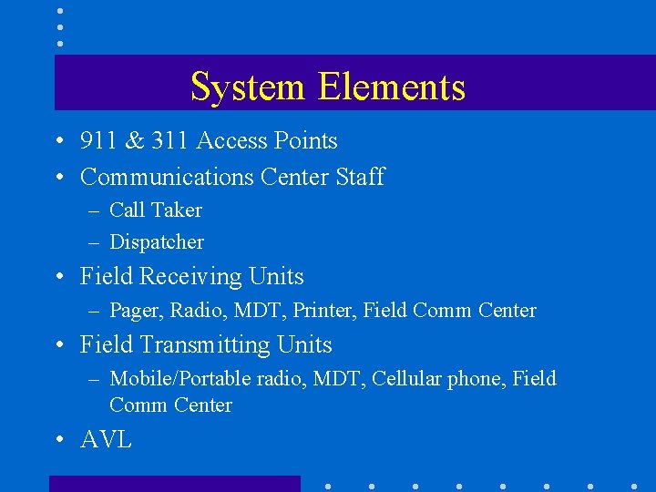System Elements • 911 & 311 Access Points • Communications Center Staff – Call