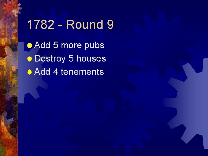 1782 - Round 9 ® Add 5 more pubs ® Destroy 5 houses ®
