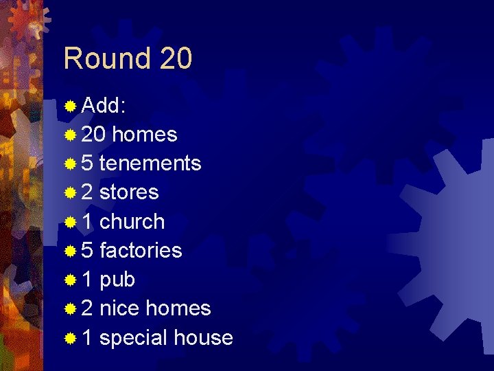 Round 20 ® Add: ® 20 homes ® 5 tenements ® 2 stores ®