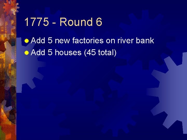 1775 - Round 6 ® Add 5 new factories on river bank ® Add