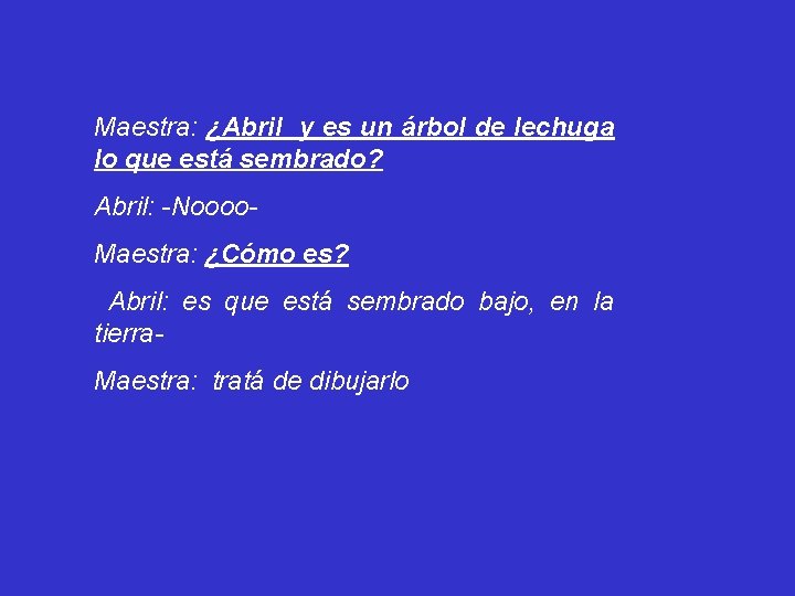 Maestra: ¿Abril y es un árbol de lechuga lo que está sembrado? Abril: -Noooo.