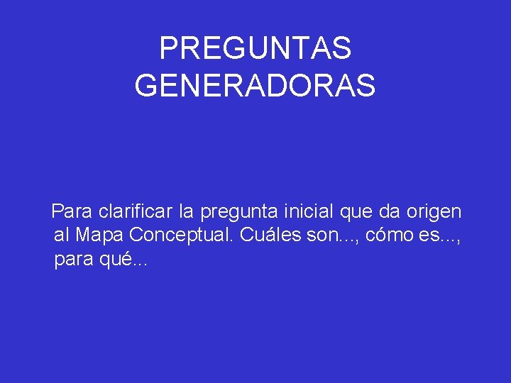 PREGUNTAS GENERADORAS Para clarificar la pregunta inicial que da origen al Mapa Conceptual. Cuáles