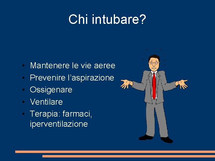 Chi intubare? • • • Mantenere le vie aeree Prevenire l’aspirazione Ossigenare Ventilare Terapia: