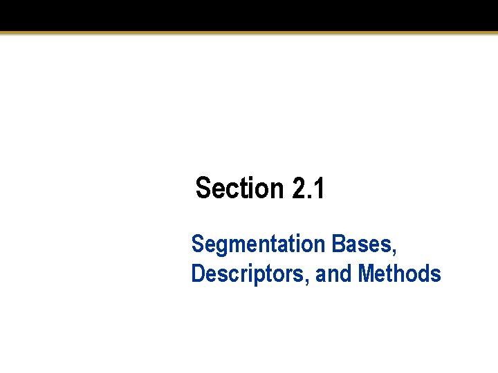 Section 2. 1 Segmentation Bases, Descriptors, and Methods Section 2. 1 Segmentation Bases, Descriptors, and Methods