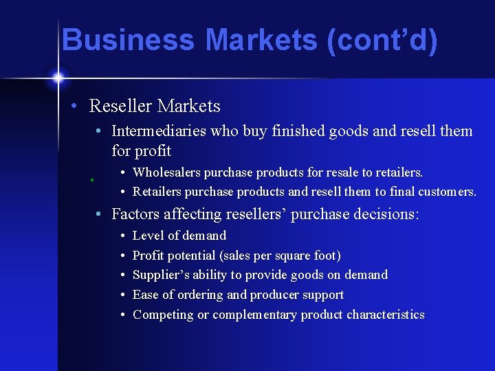 Business Markets (cont’d) • Reseller Markets • Intermediaries who buy finished goods and resell