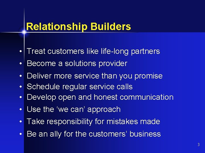 Relationship Builders • Treat customers like life-long partners • Become a solutions provider •