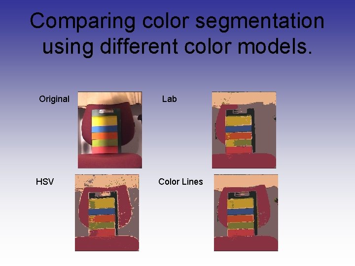 Comparing color segmentation using different color models. Original HSV Lab Color Lines Comparing color segmentation using different color models. Original HSV Lab Color Lines