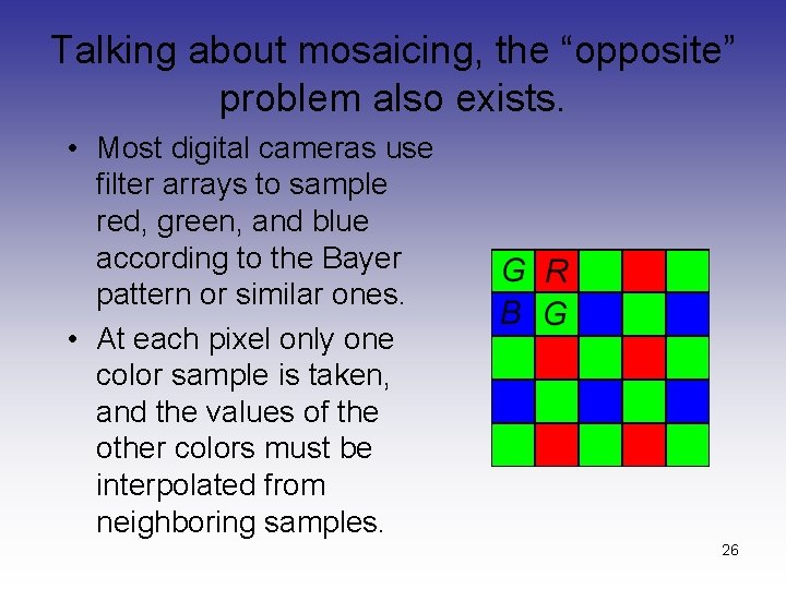 Talking about mosaicing, the “opposite” problem also exists. • Most digital cameras use filter Talking about mosaicing, the “opposite” problem also exists. • Most digital cameras use filter