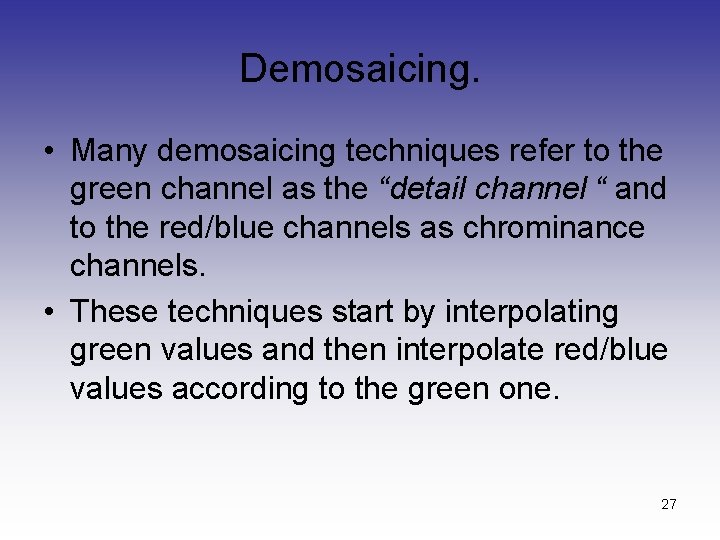 Demosaicing. • Many demosaicing techniques refer to the green channel as the “detail channel