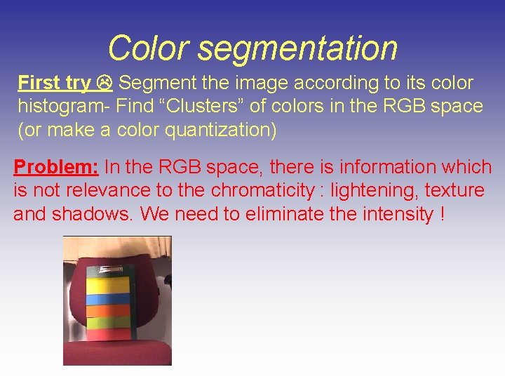 Color segmentation First try Segment the image according to its color histogram- Find “Clusters” Color segmentation First try Segment the image according to its color histogram- Find “Clusters”