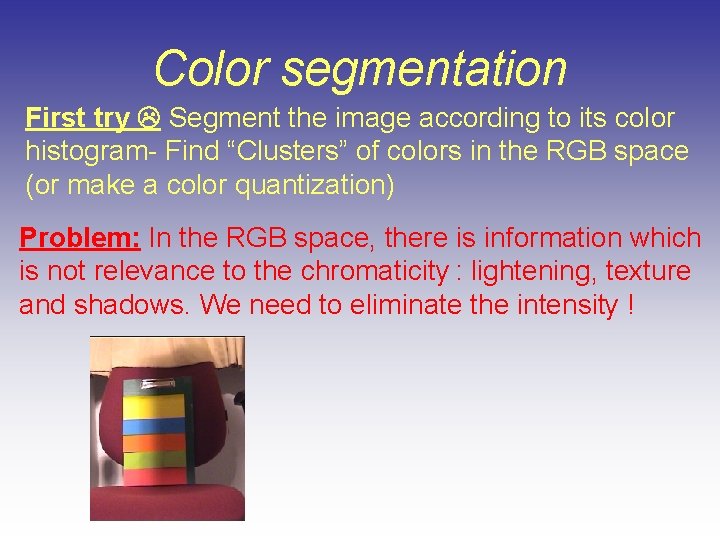 Color segmentation First try Segment the image according to its color histogram- Find “Clusters”