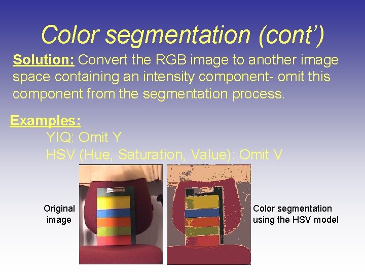 Color segmentation (cont’) Solution: Convert the RGB image to another image space containing an Color segmentation (cont’) Solution: Convert the RGB image to another image space containing an