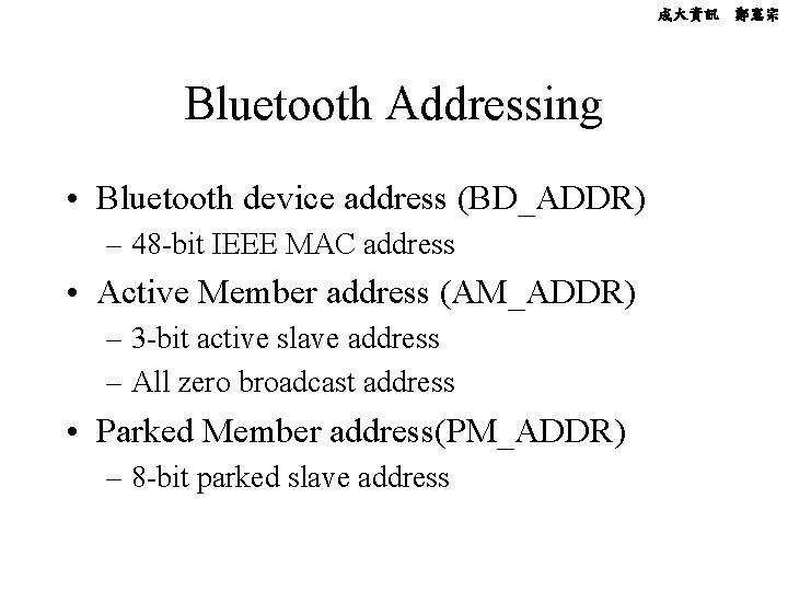 成大資訊 鄭憲宗 Bluetooth Addressing • Bluetooth device address (BD_ADDR) – 48 -bit IEEE MAC