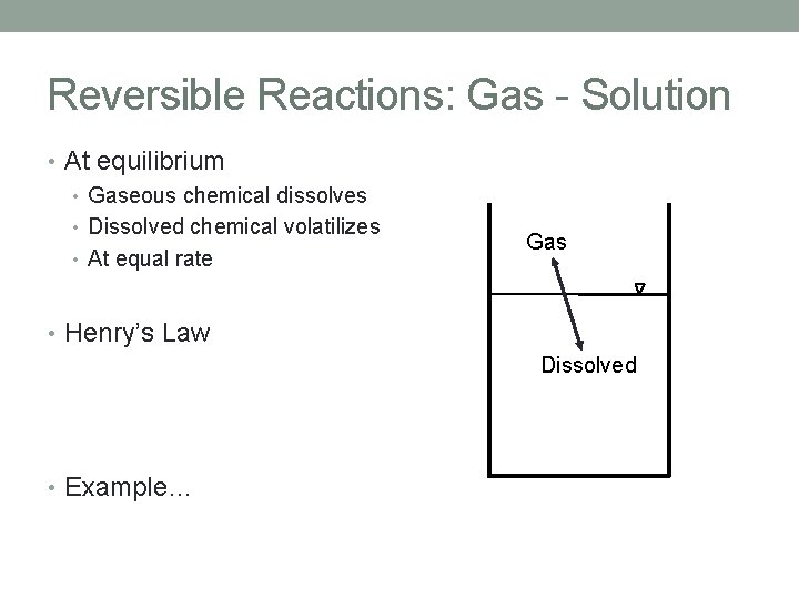 Reversible Reactions: Gas - Solution • At equilibrium • Gaseous chemical dissolves • Dissolved