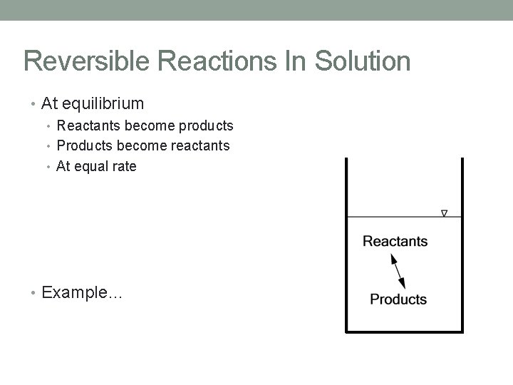 Reversible Reactions In Solution • At equilibrium • Reactants become products • Products become