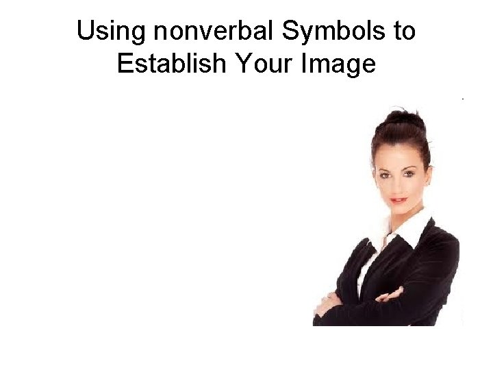 Using nonverbal Symbols to Establish Your Image Using nonverbal Symbols to Establish Your Image